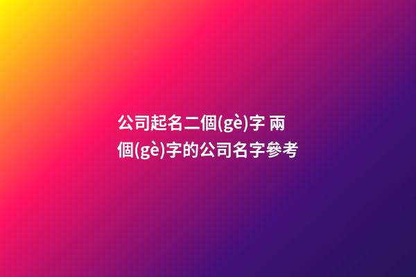 公司起名二個(gè)字 兩個(gè)字的公司名字參考-第1張-公司起名-玄機(jī)派